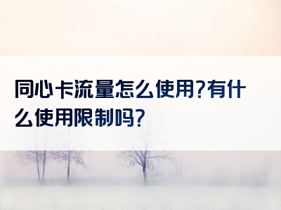 同心卡流量怎么使用？有什么使用限制吗？