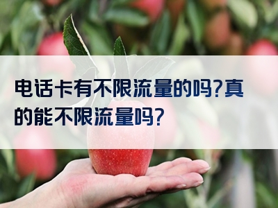 电话卡有不限流量的吗？真的能不限流量吗？