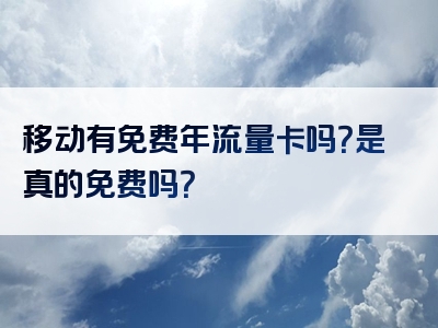移动有免费年流量卡吗？是真的免费吗？