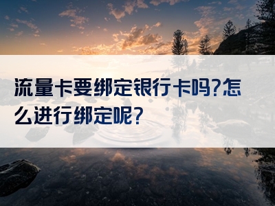 流量卡要绑定银行卡吗？怎么进行绑定呢？