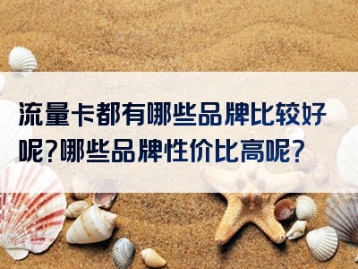 流量卡都有哪些品牌比较好呢？哪些品牌性价比高呢？