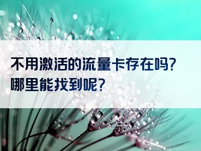 不用激活的流量卡存在吗？哪里能找到呢？