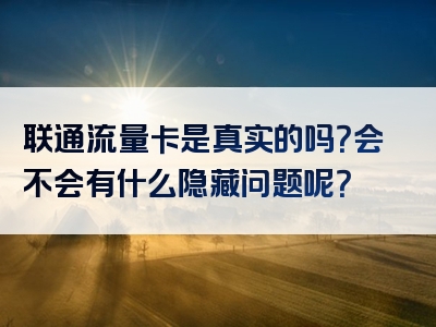 联通流量卡是真实的吗？会不会有什么隐藏问题呢？