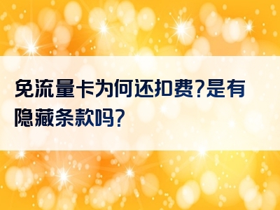 免流量卡为何还扣费？是有隐藏条款吗？