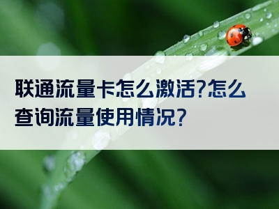 联通流量卡怎么激活？怎么查询流量使用情况？