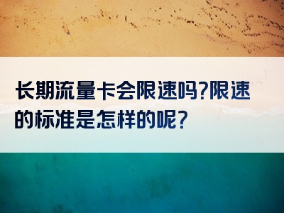 长期流量卡会限速吗？限速的标准是怎样的呢？