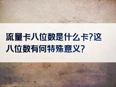 流量卡八位数是什么卡？这八位数有何特殊意义？