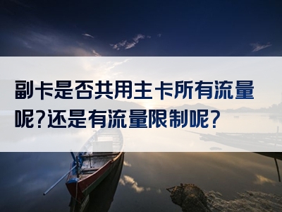 副卡是否共用主卡所有流量呢？还是有流量限制呢？
