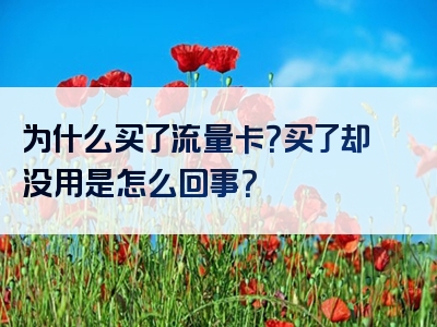 为什么买了流量卡？买了却没用是怎么回事？