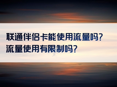 联通伴侣卡能使用流量吗？流量使用有限制吗？