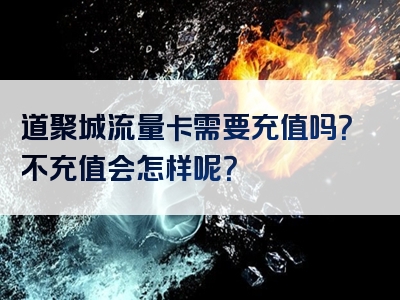 道聚城流量卡需要充值吗？不充值会怎样呢？