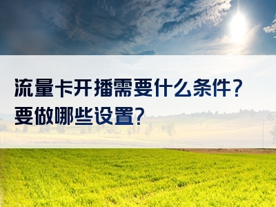流量卡开播需要什么条件？要做哪些设置？