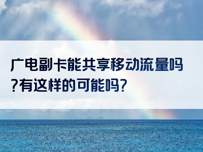 广电副卡能共享移动流量吗？有这样的可能吗？