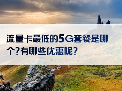 流量卡最低的5G套餐是哪个？有哪些优惠呢？
