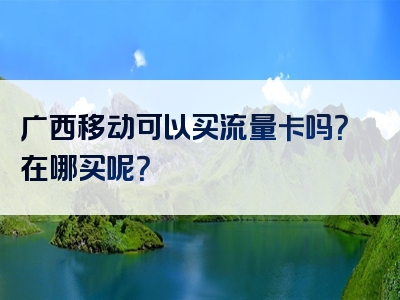 广西移动可以买流量卡吗？在哪买呢？