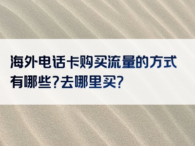 海外电话卡购买流量的方式有哪些？去哪里买？