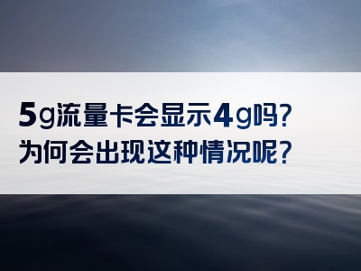 5g流量卡会显示4g吗？为何会出现这种情况呢？