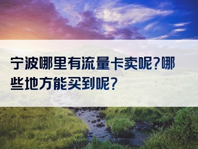 宁波哪里有流量卡卖呢？哪些地方能买到呢？