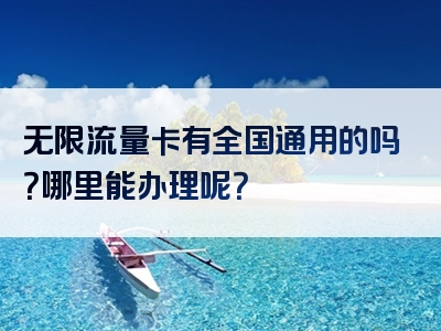 无限流量卡有全国通用的吗？哪里能办理呢？