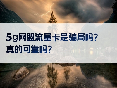 5g网盟流量卡是骗局吗？真的可靠吗？