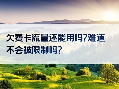 欠费卡流量还能用吗？难道不会被限制吗？