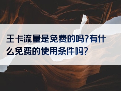 王卡流量是免费的吗？有什么免费的使用条件吗？