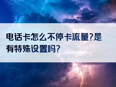 电话卡怎么不停卡流量？是有特殊设置吗？