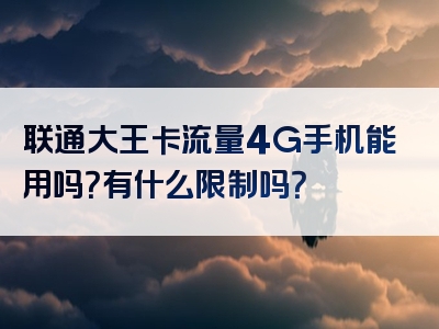 联通大王卡流量4G手机能用吗？有什么限制吗？