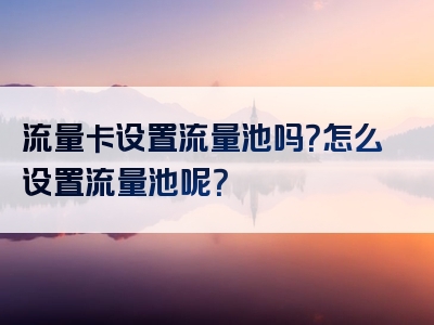 流量卡设置流量池吗？怎么设置流量池呢？