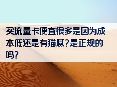 买流量卡便宜很多是因为成本低还是有猫腻？是正规的吗？