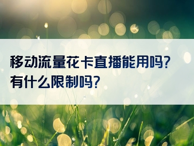移动流量花卡直播能用吗？有什么限制吗？