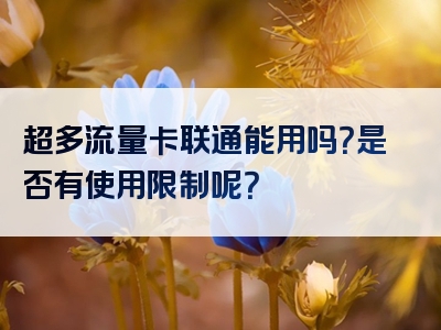 超多流量卡联通能用吗？是否有使用限制呢？