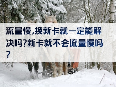流量慢，换新卡就一定能解决吗？新卡就不会流量慢吗？