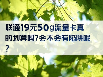 联通19元50g流量卡真的划算吗？会不会有陷阱呢？