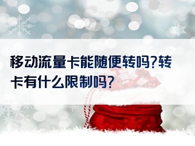 移动流量卡能随便转吗？转卡有什么限制吗？