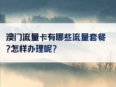 澳门流量卡有哪些流量套餐？怎样办理呢？