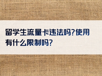 留学生流量卡违法吗？使用有什么限制吗？