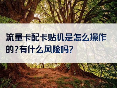 流量卡配卡贴机是怎么操作的？有什么风险吗？