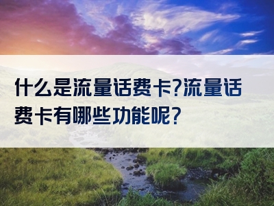 什么是流量话费卡？流量话费卡有哪些功能呢？