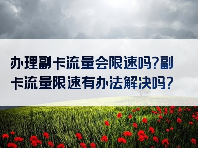 办理副卡流量会限速吗？副卡流量限速有办法解决吗？