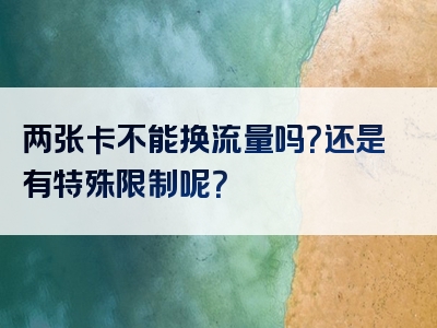 两张卡不能换流量吗？还是有特殊限制呢？