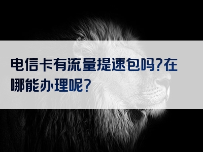 电信卡有流量提速包吗？在哪能办理呢？