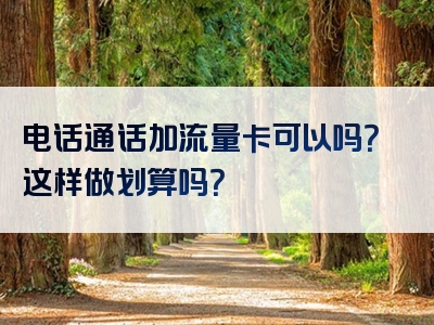 电话通话加流量卡可以吗？这样做划算吗？