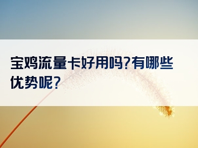 宝鸡流量卡好用吗？有哪些优势呢？