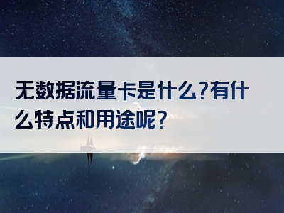 无数据流量卡是什么？有什么特点和用途呢？