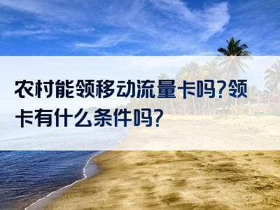农村能领移动流量卡吗？领卡有什么条件吗？