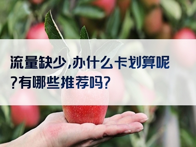 流量缺少，办什么卡划算呢？有哪些推荐吗？