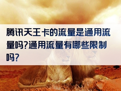腾讯天王卡的流量是通用流量吗？通用流量有哪些限制吗？