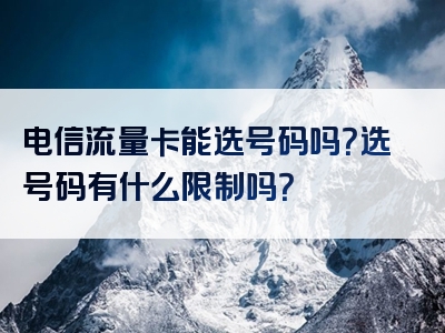 电信流量卡能选号码吗？选号码有什么限制吗？