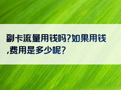 副卡流量用钱吗？如果用钱，费用是多少呢？